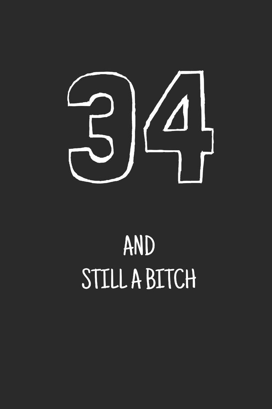 34 and still a bitch: Notebook, Funny Happy 34th Birthday gift, Blank lined novelty journal, Great gag present (more useful than a card!)
