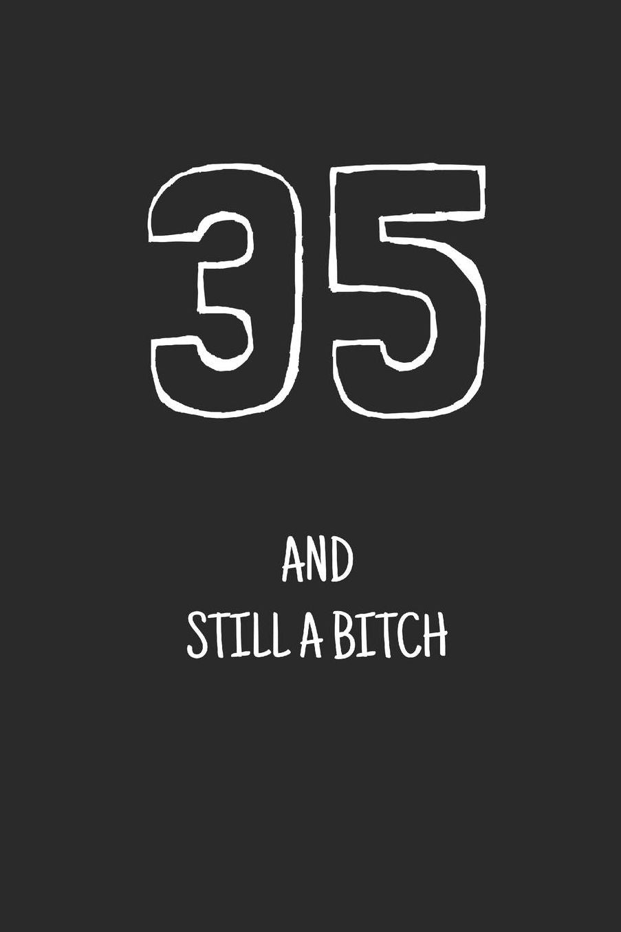 35 and still a bitch: Notebook, Funny Happy 35th Birthday gift, Blank lined novelty journal, Great gag present (more useful than a card!)