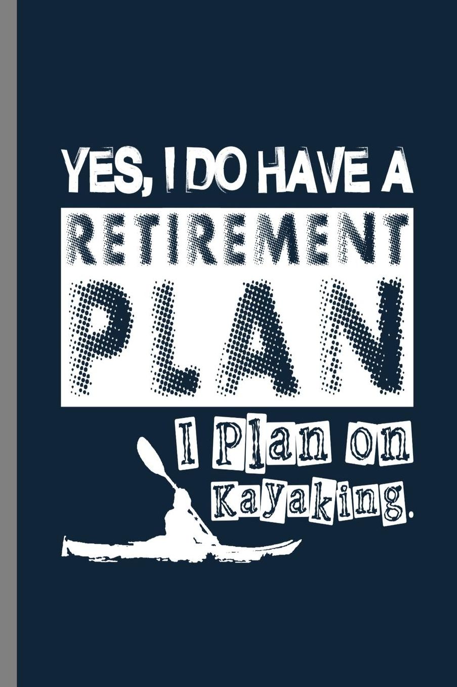Yes, I do have a retirement plan I plan on Kayaking: (6x9) Dot Grid notebook Journal to write in