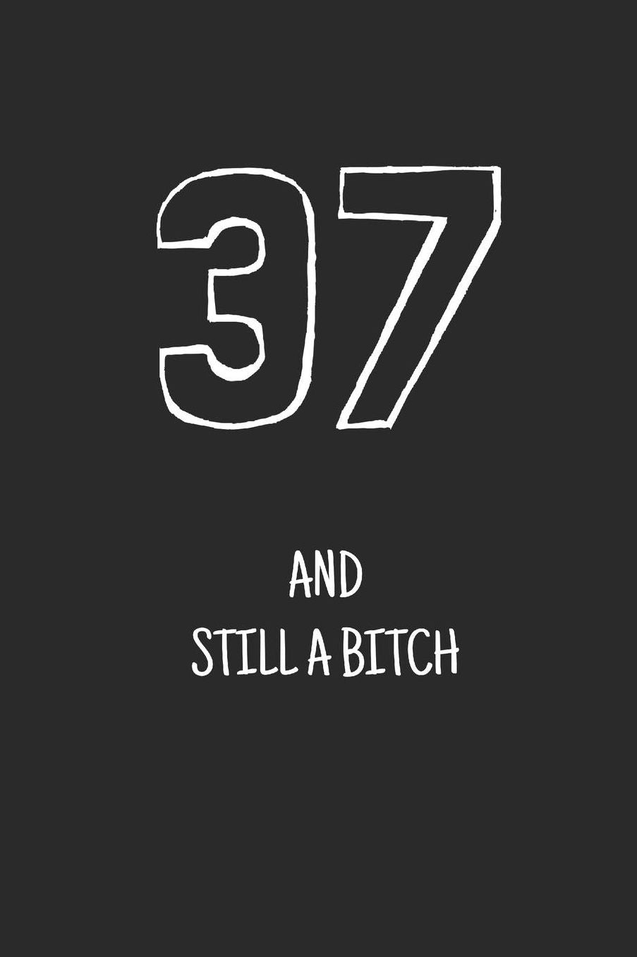 37 and still a bitch: Notebook, Funny Happy 37th Birthday gift, Blank lined novelty journal, Great gag present (more useful than a card!)
