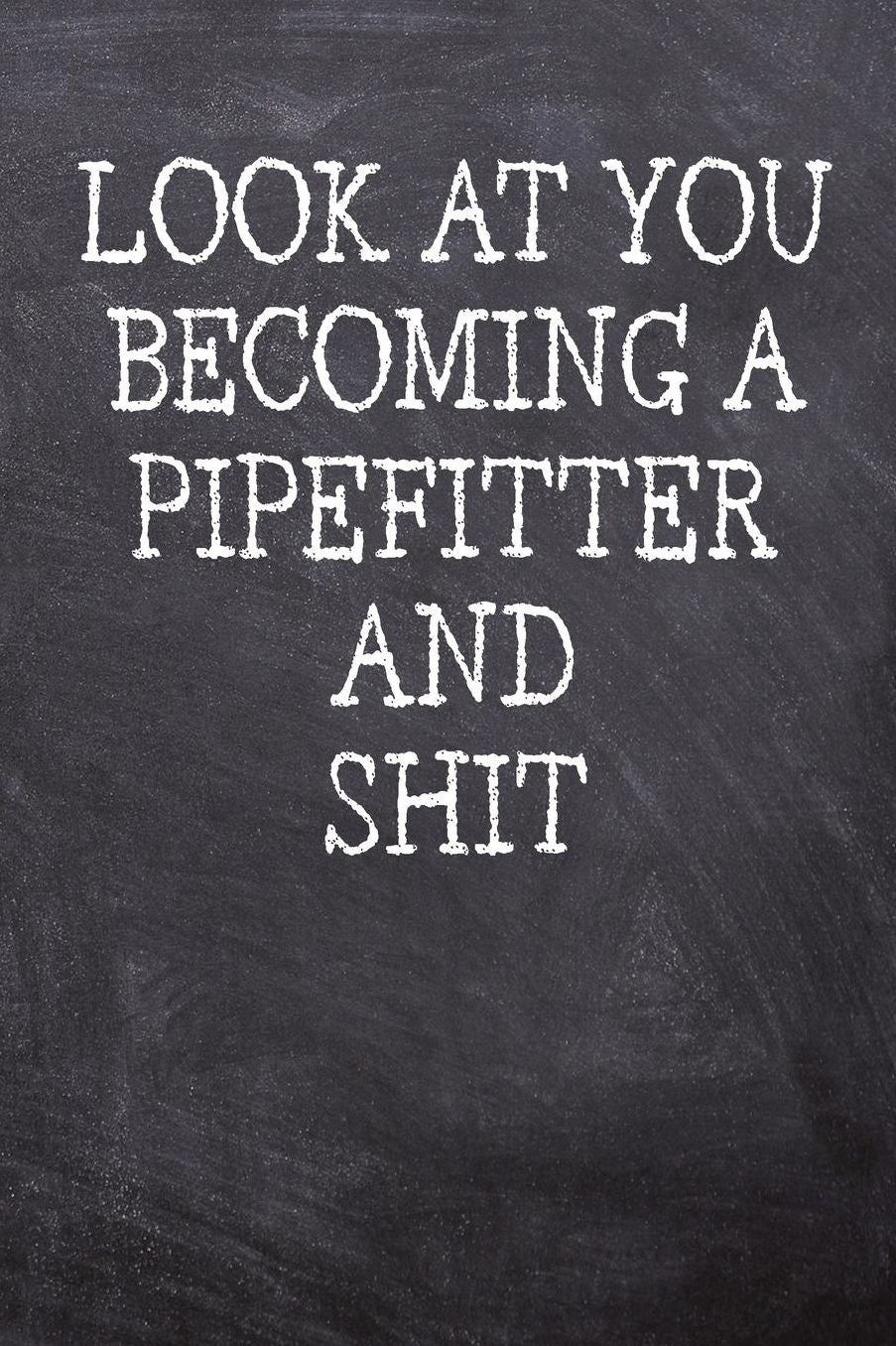 Look At You Becoming A Pipefitter And Shit: College Ruled Notebook 120 Lined Pages 6 x 9 Inches Perfect Funny Gag Gift Joke Journal, Diary, Subject Composition Book With A Soft And Sturdy Matte Chalk And Black Board Themed Cover And A Cool Catchphrase