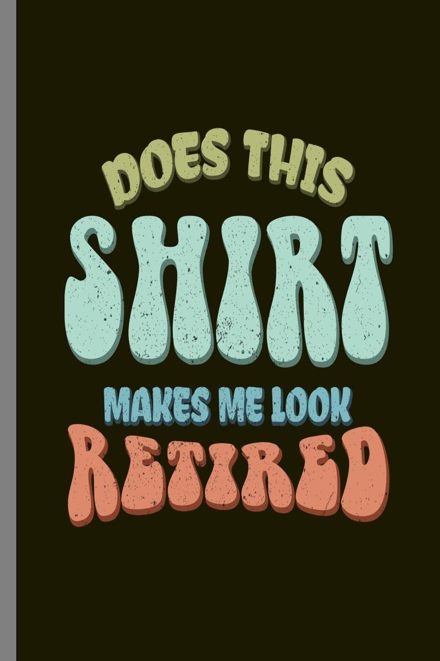 Does this Shirt makes me look Retired: Does This Shirt Make Me Look Retired Retirement Retirees Veterans Gift (6x9) Lined notebook Journal to write in