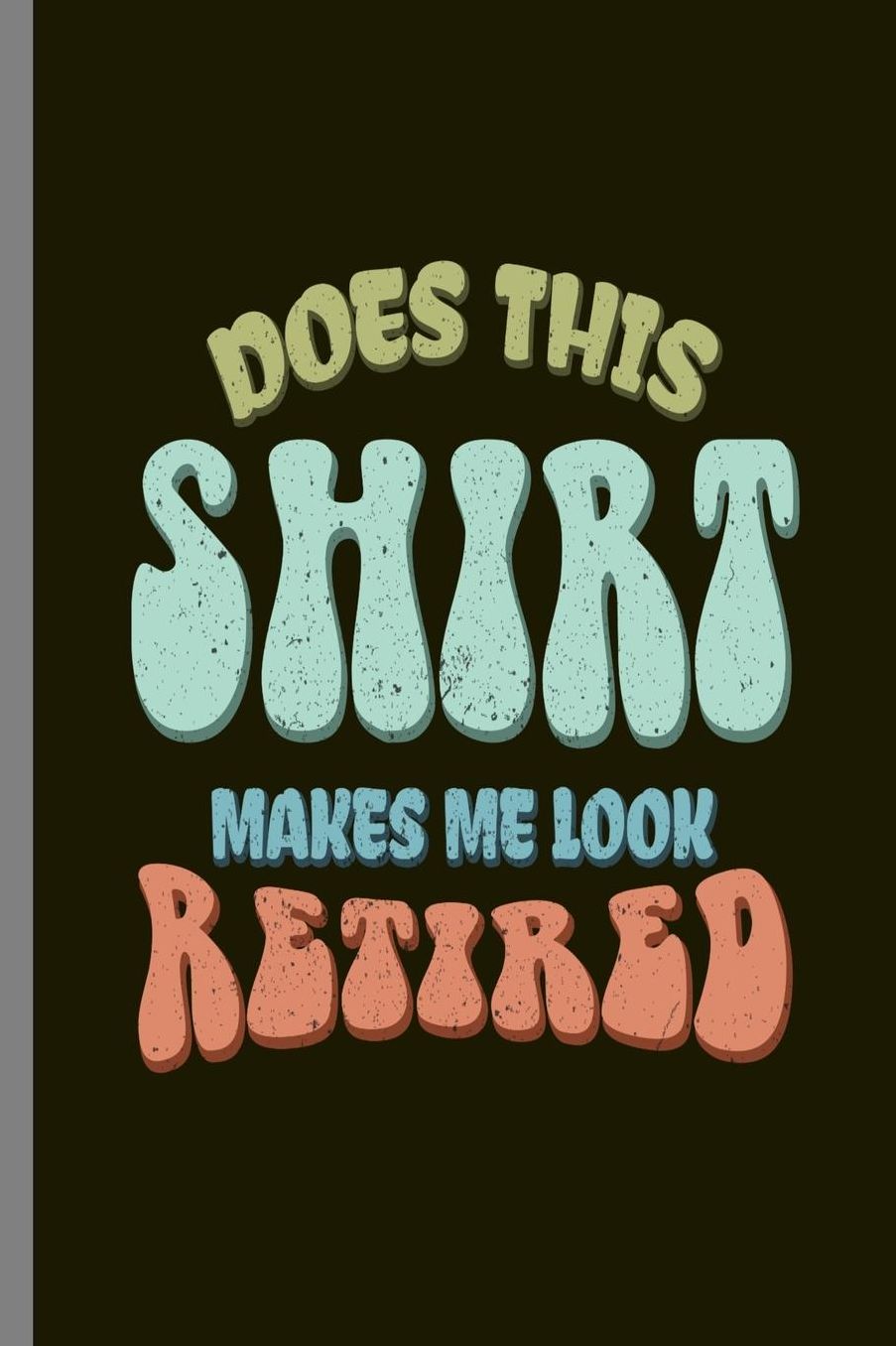 Does this Shirt makes me look Retired: Does This Shirt Make Me Look Retired Retirement Retirees Veterans Gift (6x9) Dot Grid notebook Journal to write in