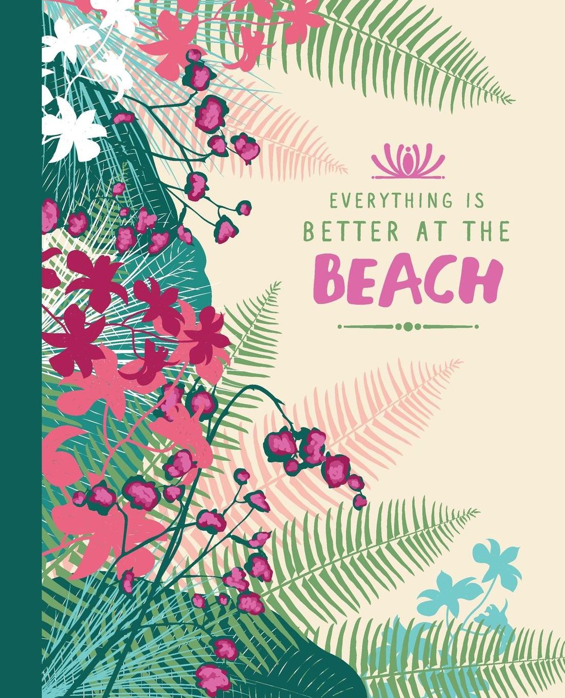 Everything Is Better At The Beach: Lined Journal Or Notebook; Pretty Tropical Flowers And Plants Art