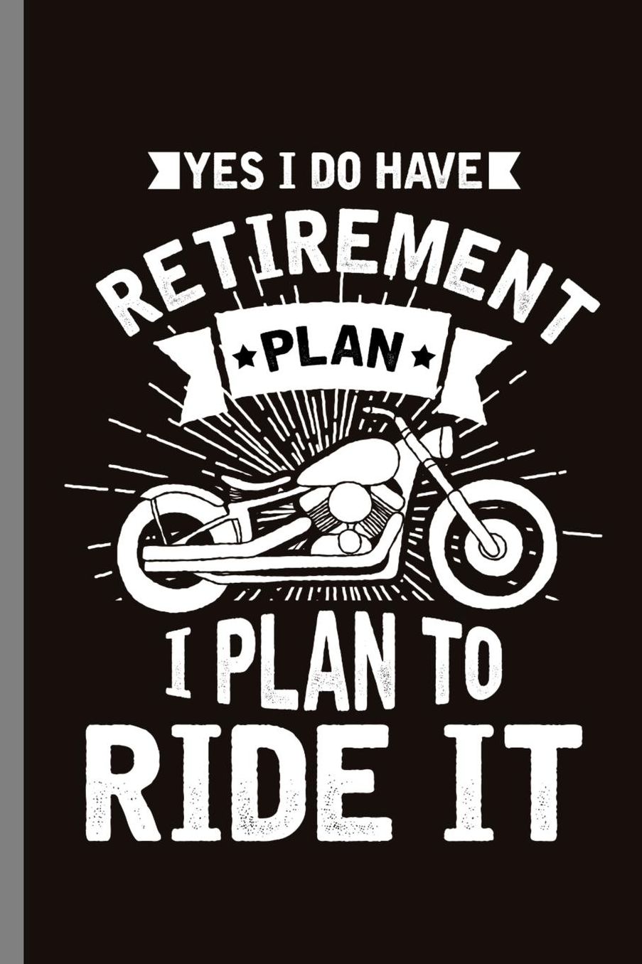 Yes I do have retirement Plan I Plan to Ride it: Yes I Do Have Retirement Plan Retired Retire Retirees Veterans Gift (6x9) Lined notebook Journal to write in