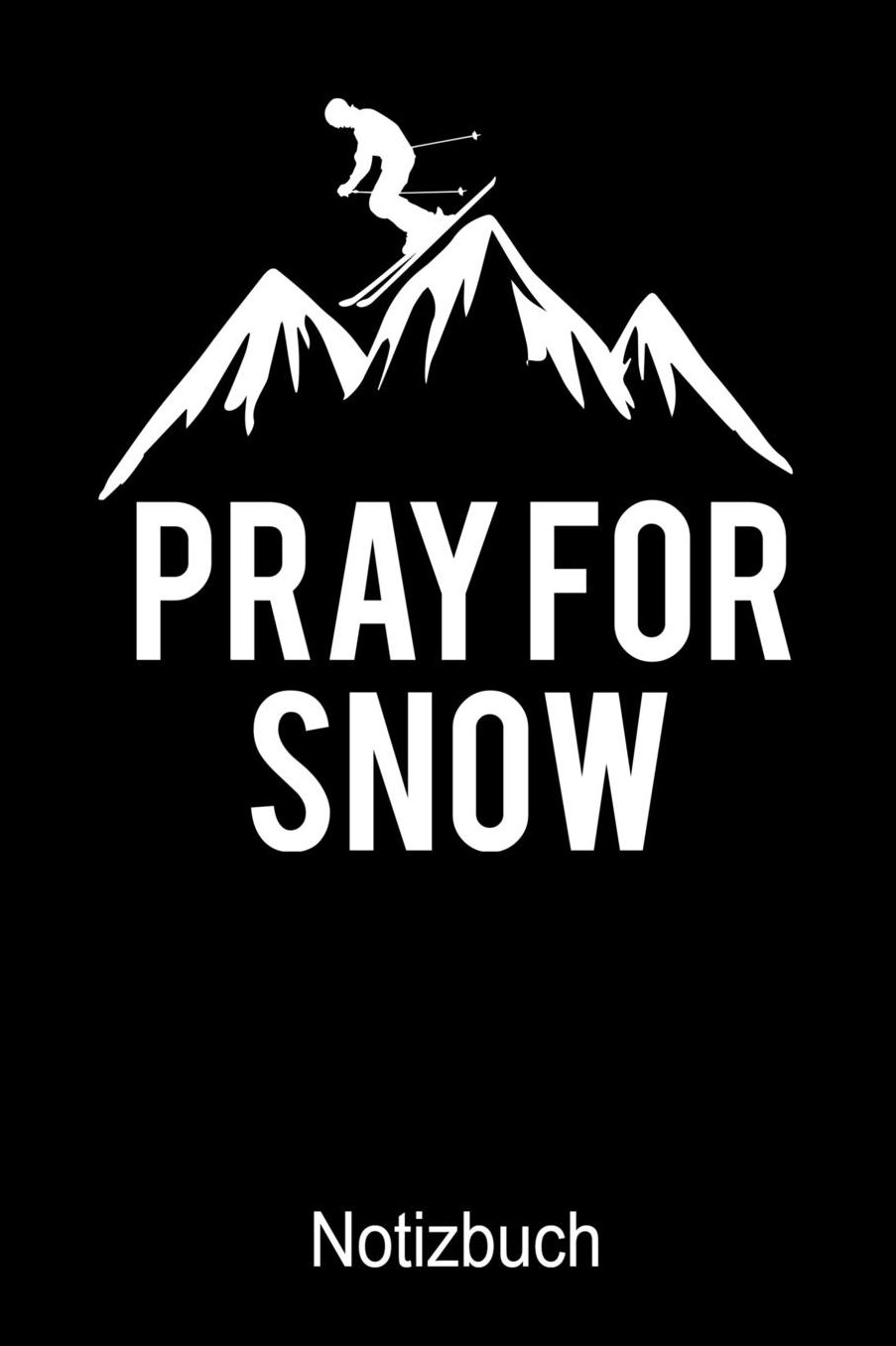 PRAY FOR SNOW Notizbuch: Notizbuch A5 blanko 120 Seiten, Notizheft / Tagebuch / Reise Journal, perfektes Geschenk fï¿½r Ski Fahrer