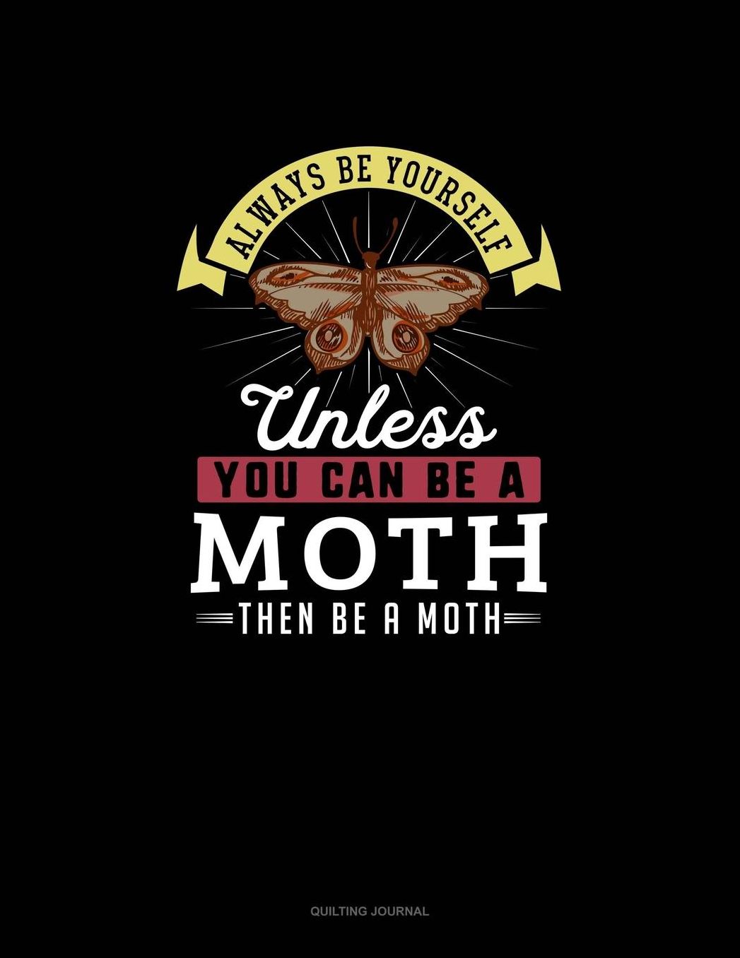 Always Be Yourself Unless You Can Be A Moth Then Be A Moth: Quilting Journal