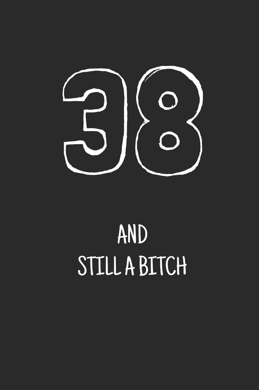 38 and still a bitch: Notebook, Funny Happy 38th Birthday gift, Blank lined novelty journal, Great gag present (more useful than a card!)
