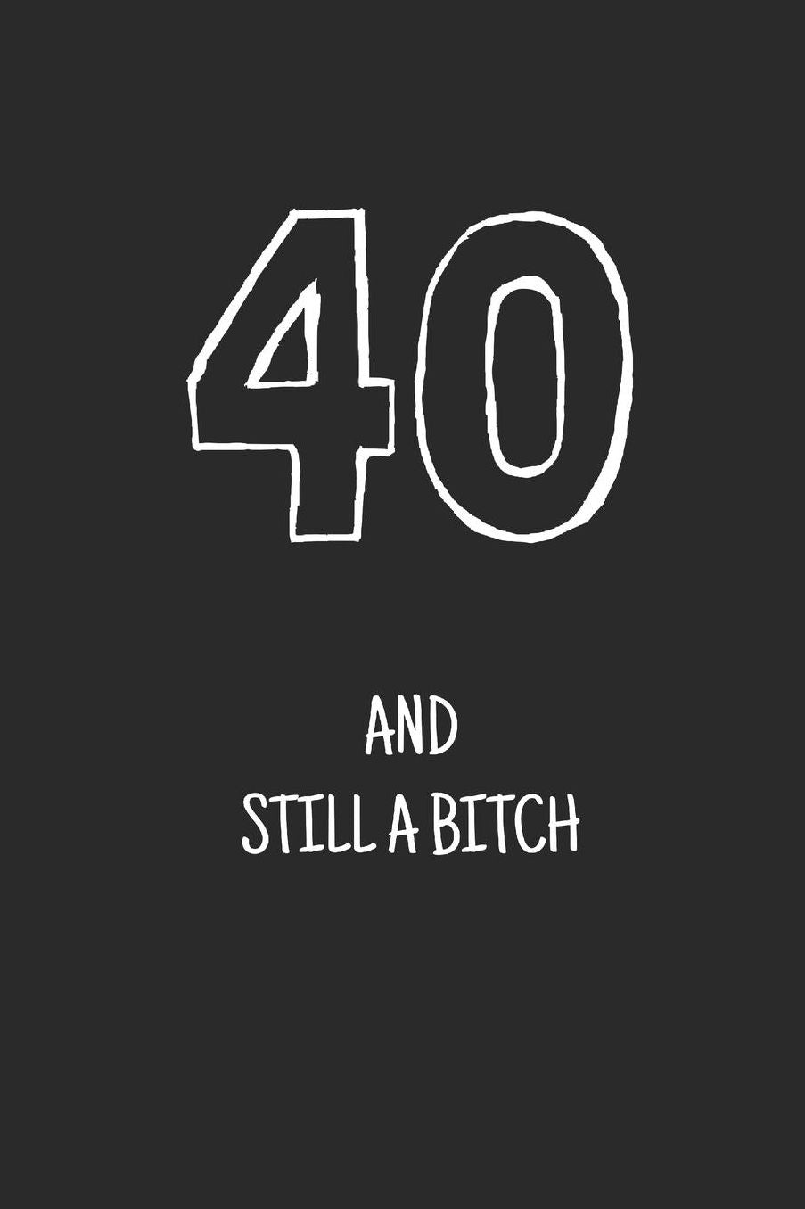 40 and still a bitch: Notebook, Funny Happy 40th Birthday gift, Blank lined novelty journal, Great gag present (more useful than a card!)