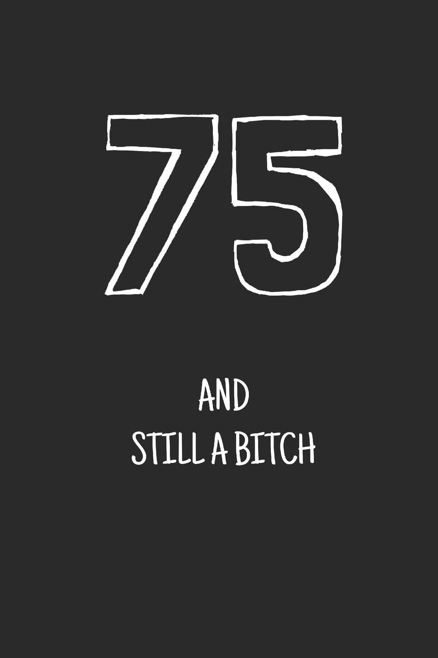 75 and still a bitch: Notebook, Funny Happy 75th Birthday gift, Blank lined novelty journal, Great gag present (more useful than a card!)