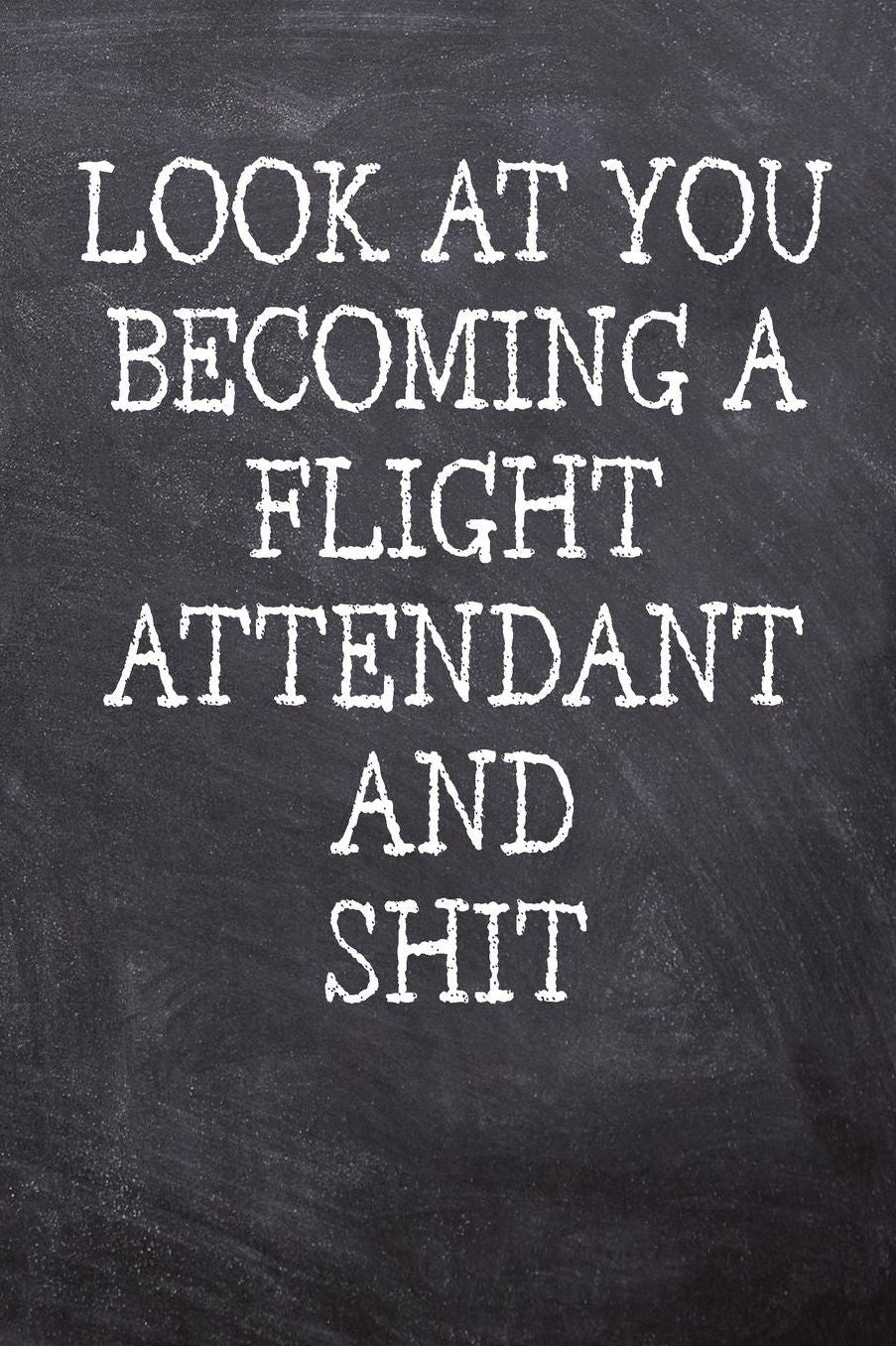 Look At You Becoming A Flight Attendant And Shit: College Ruled Notebook 120 Lined Pages 6 x 9 Inches Perfect Funny Gag Gift Joke Journal, Diary, Subject Composition Book With A Soft And Sturdy Matte Chalk And Black Board Themed Cover And A Phrase