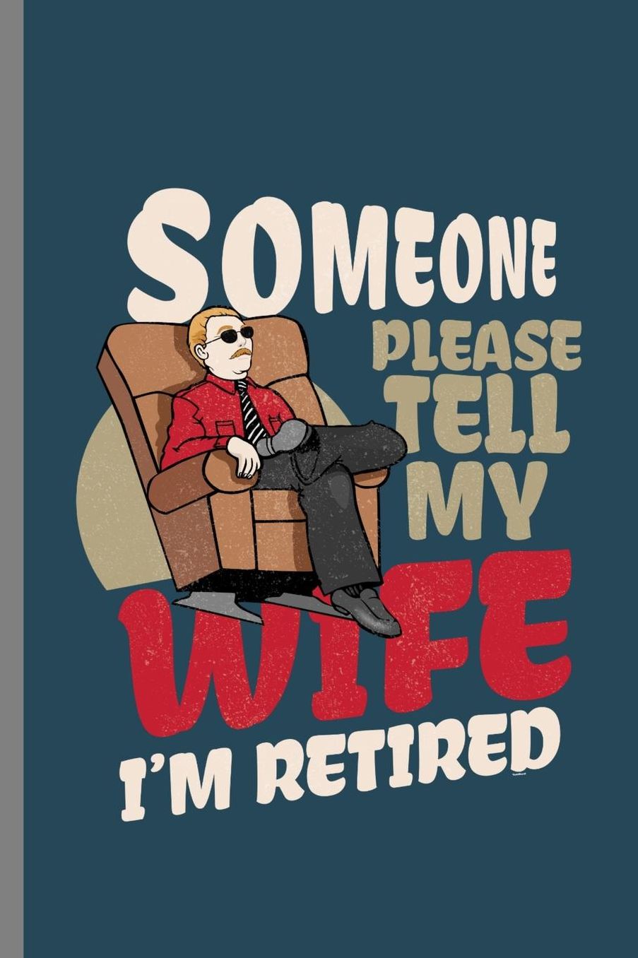Someone Please tell my wife I'm retired: Someone Please Tell My Wife I'm Retired Retirement Retirees Veterans Gift (6x9) Lined notebook Journal to write in