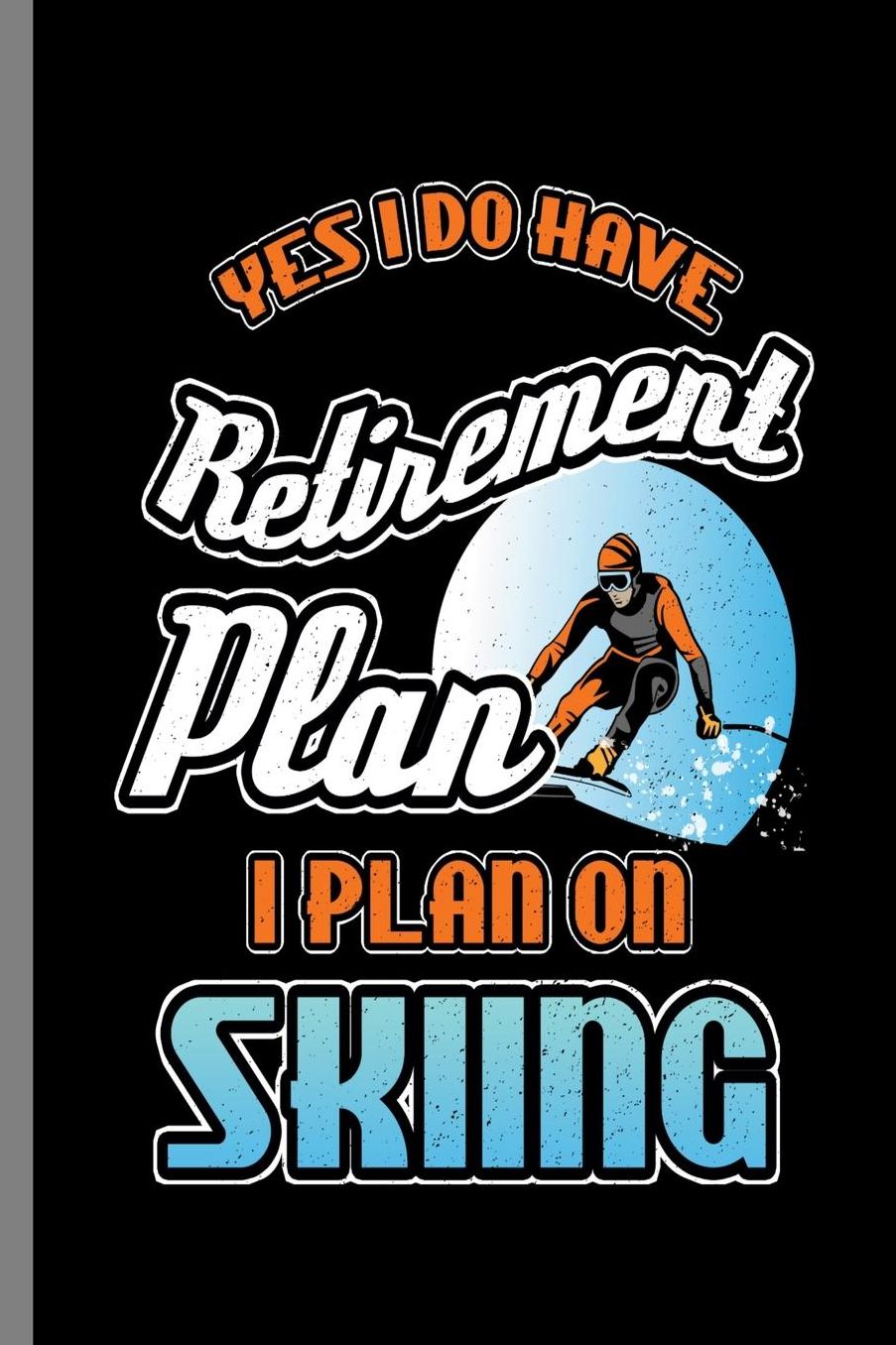 Yes I do have Retirement Plan I Plan on Skiing: Retirement Plan I Plan On Snowboarding Skier Gift (6x9) Dot Grid notebook Journal to write in