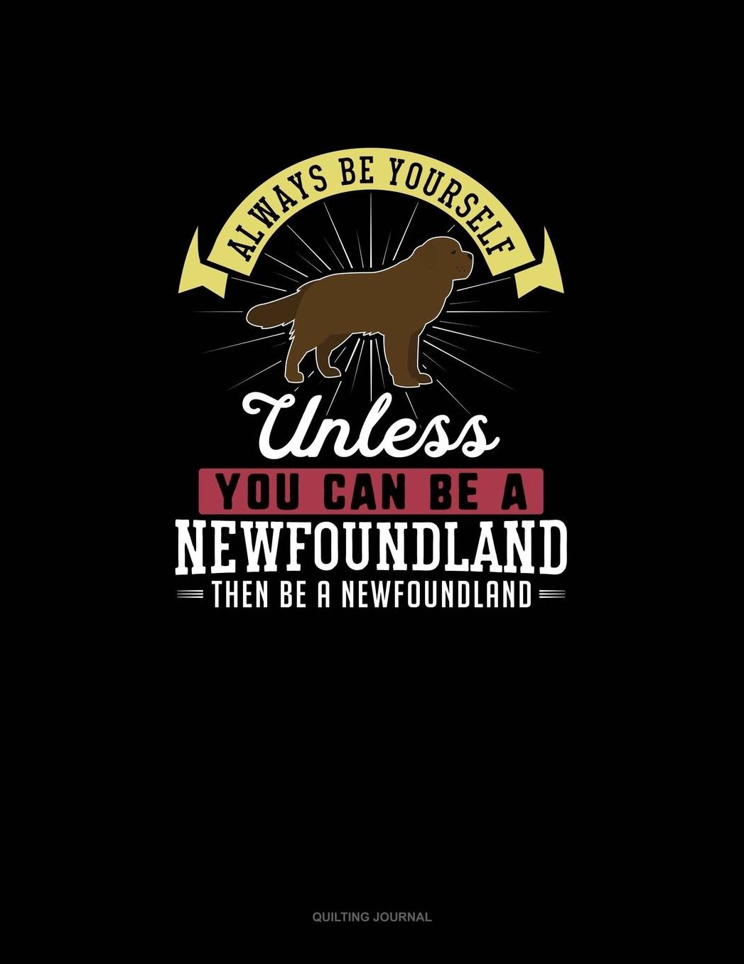 Always Be Yourself Unless You Can Be A Newfoundland Then Be A Newfoundland: Quilting Journal