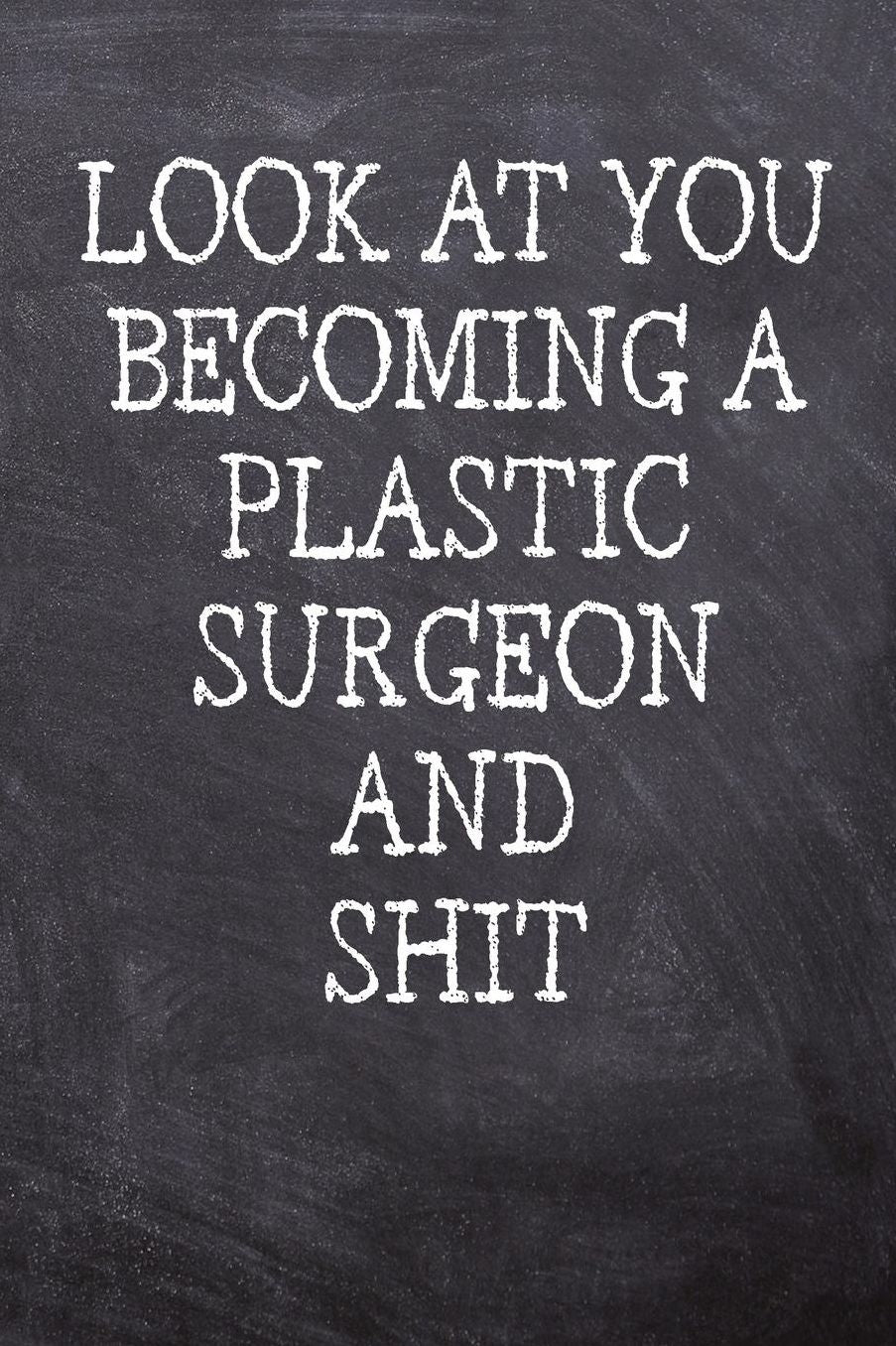 Look At You Becoming A Plastic Surgeon And Shit: College Ruled Notebook 120 Lined Pages 6 x 9 Inches Perfect Funny Gag Gift Joke Journal, Diary, Subject Composition Book With A Soft And Sturdy Matte Chalk And Black Board Themed Cover And A Cool Phrase