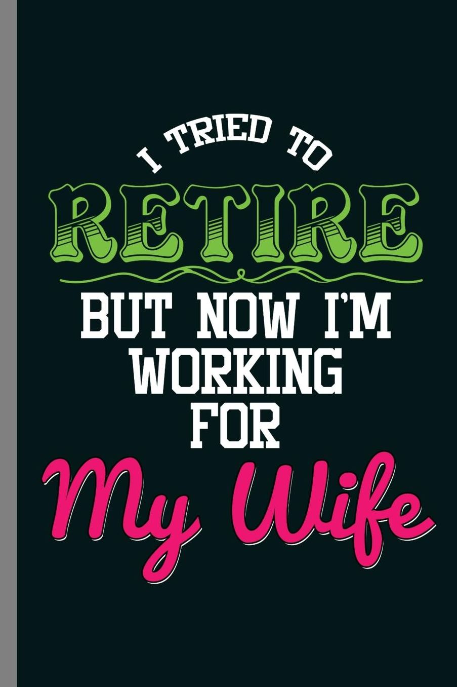I Tried to retire But now I'm Working for My wife: I Tried To Retired But Now I'm Working For My Wife Retirement Veterans Retiree Gift (6x9) Lined notebook Journal to write in