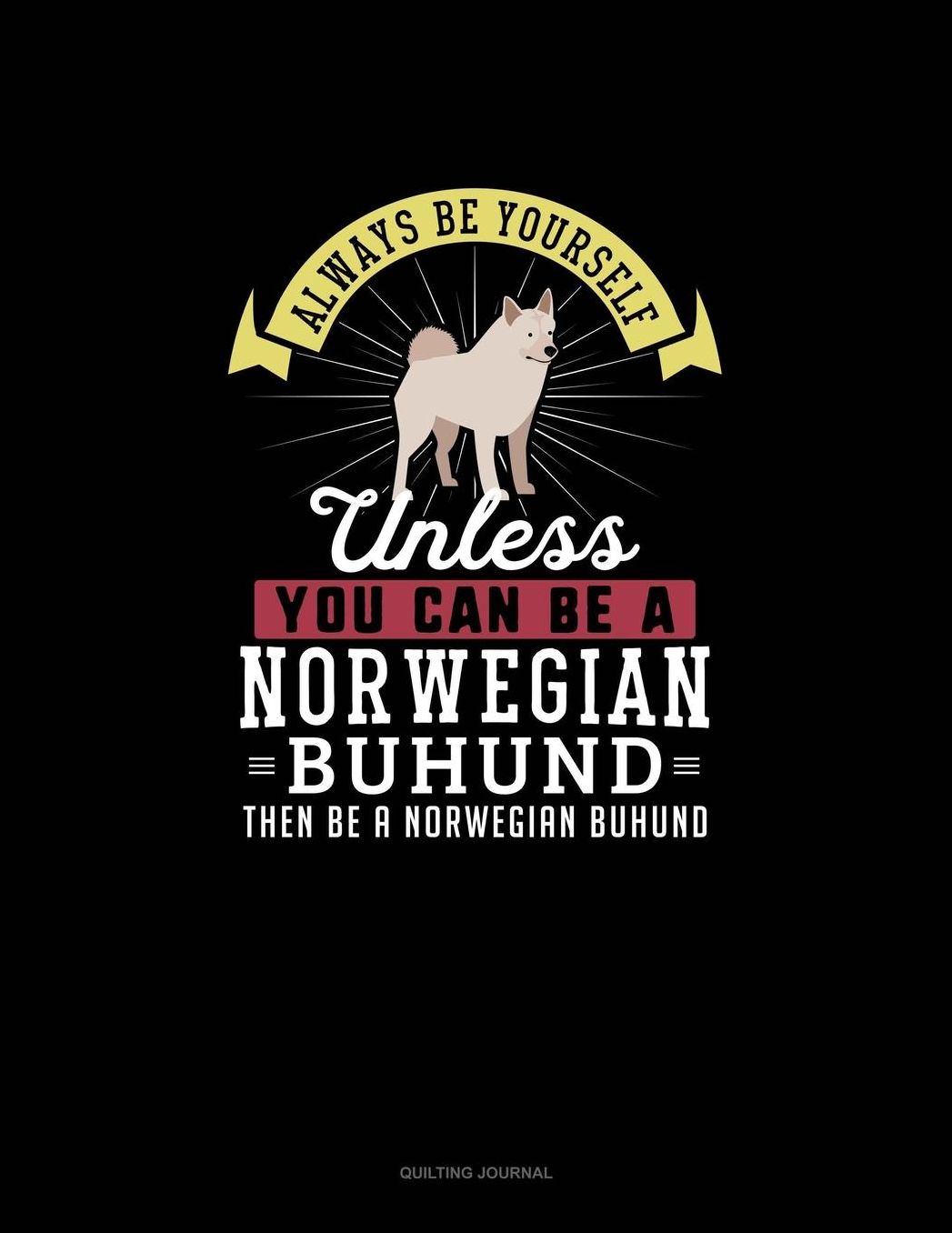 Always Be Yourself Unless You Can Be A Norwegian Buhund Then Be A Norwegian Buhund: Quilting Journal