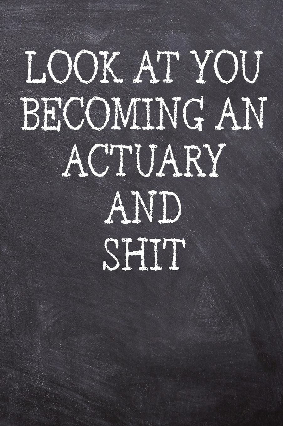 Look At You Becoming An Actuary And Shit: College Ruled Notebook 120 Lined Pages 6 x 9 Inches Perfect Funny Gag Gift Joke Journal, Diary, Subject Composition Book With A Soft And Sturdy Matte Chalk And Black Board Themed Cover And A Cool Catchphrase