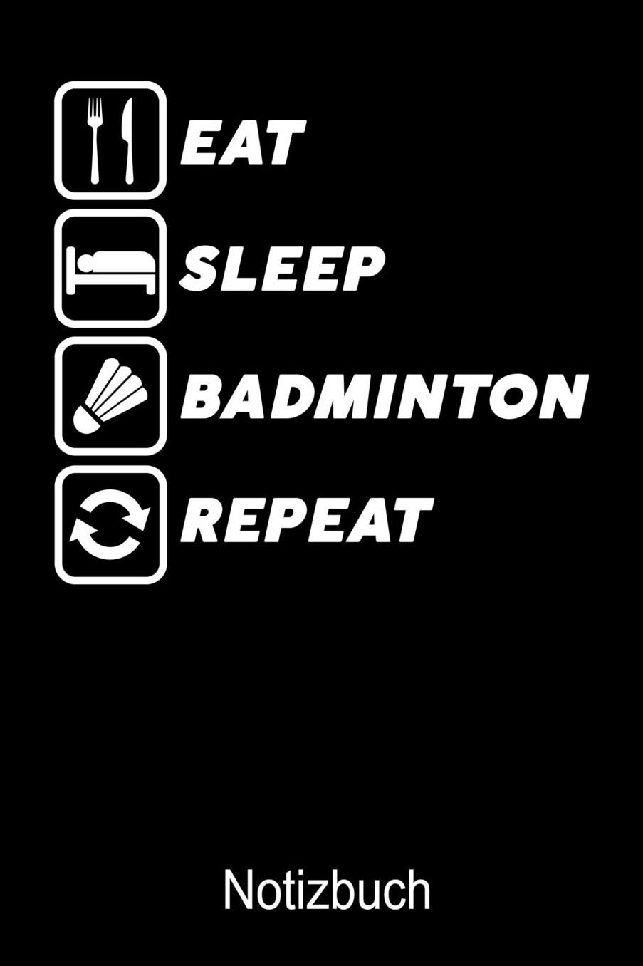 Eat Sleep Badminton Repeat Notizbuch: Notizbuch A5 blanko 120 Seiten, Notizheft / Tagebuch / Reise Journal, perfektes Geschenk fï¿½r Badminton Spieler