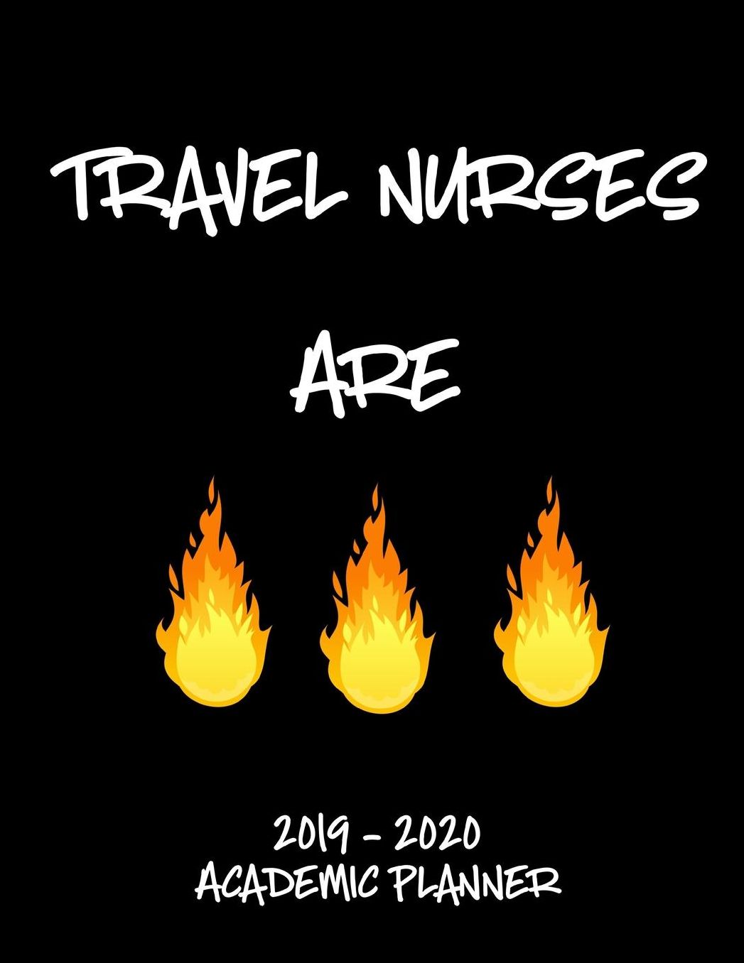 Travel Nurses 2019 - 2020 Academic Planner: An 18 Month Weekly Calendar - July 2019 - December 2020