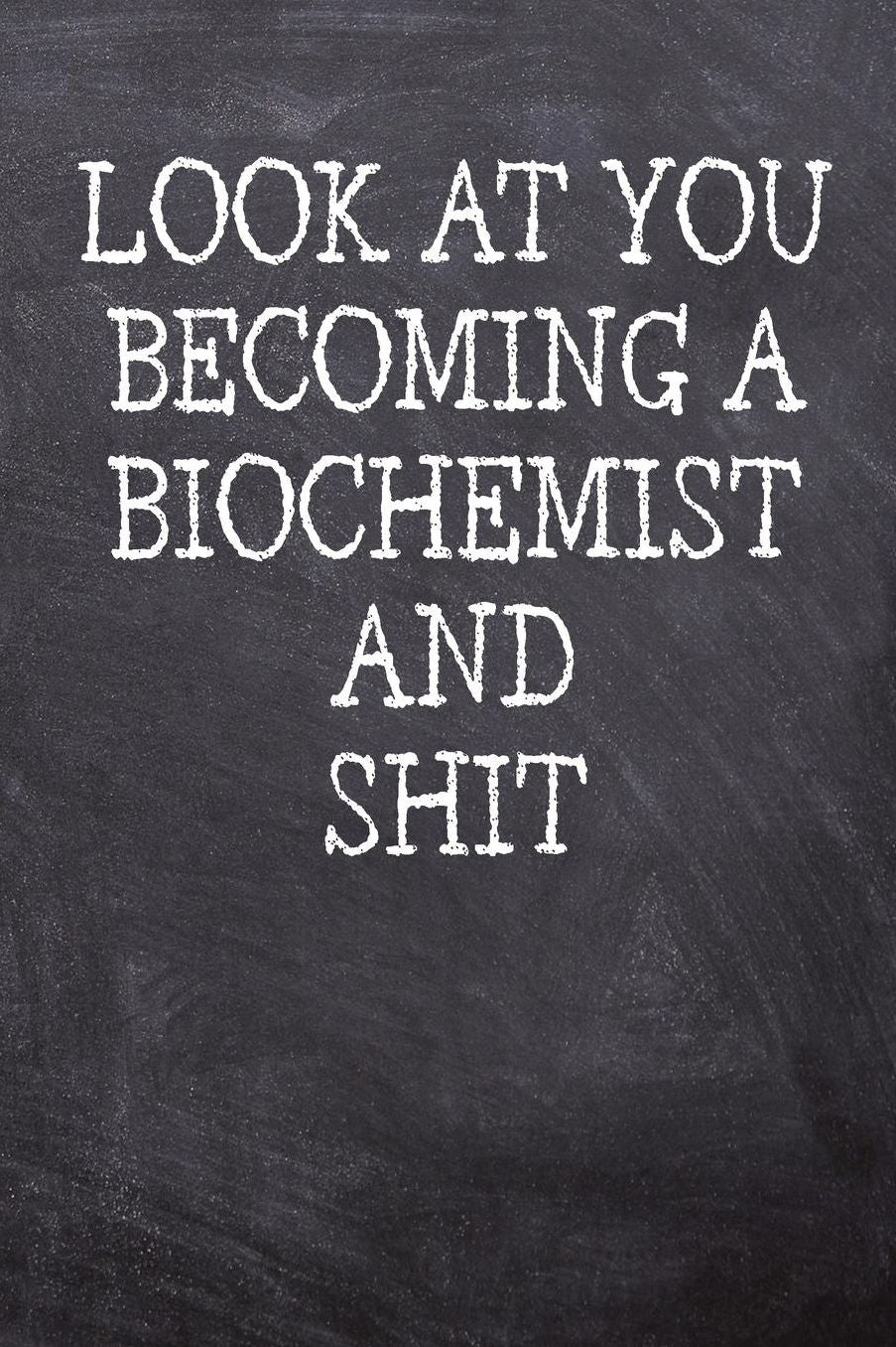 Look At You Becoming A Biochemist And Shit: College Ruled Notebook 120 Lined Pages 6 x 9 Inches Perfect Funny Gag Gift Joke Journal, Diary, Subject Composition Book With A Soft And Sturdy Matte Chalk And Black Board Themed Cover And A Cool Catchphrase