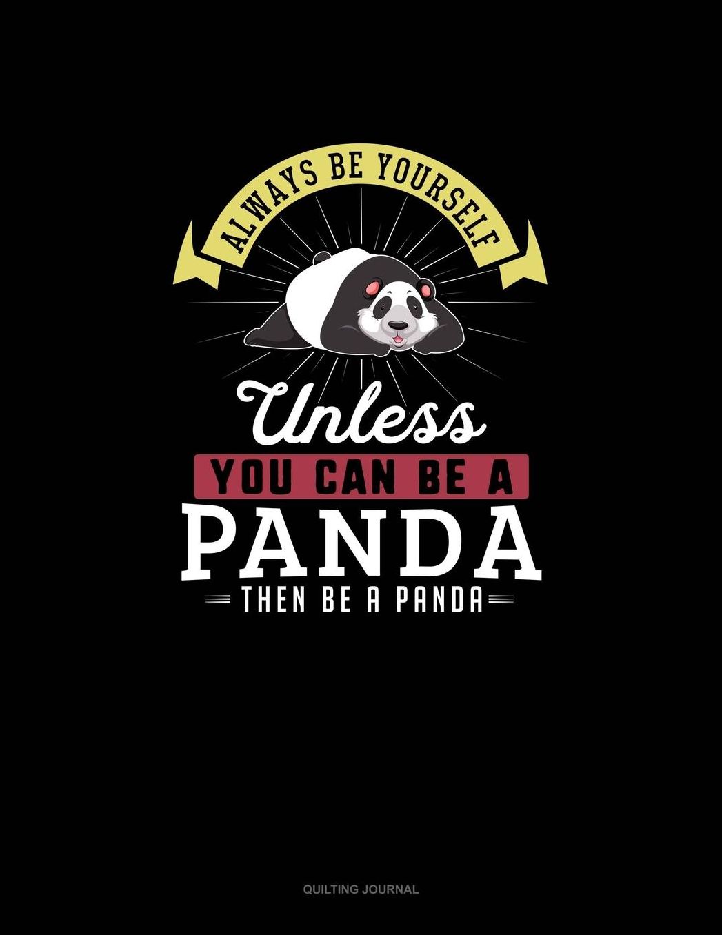 Always Be Yourself Unless You Can Be A Panda Then Be A Panda: Quilting Journal