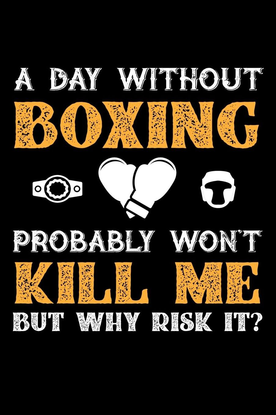 A Day Without Boxing Probably Won't Kill Me But Why Risk It?: Daily 100 page 6 x 9 journal to jot down your ideas and notes