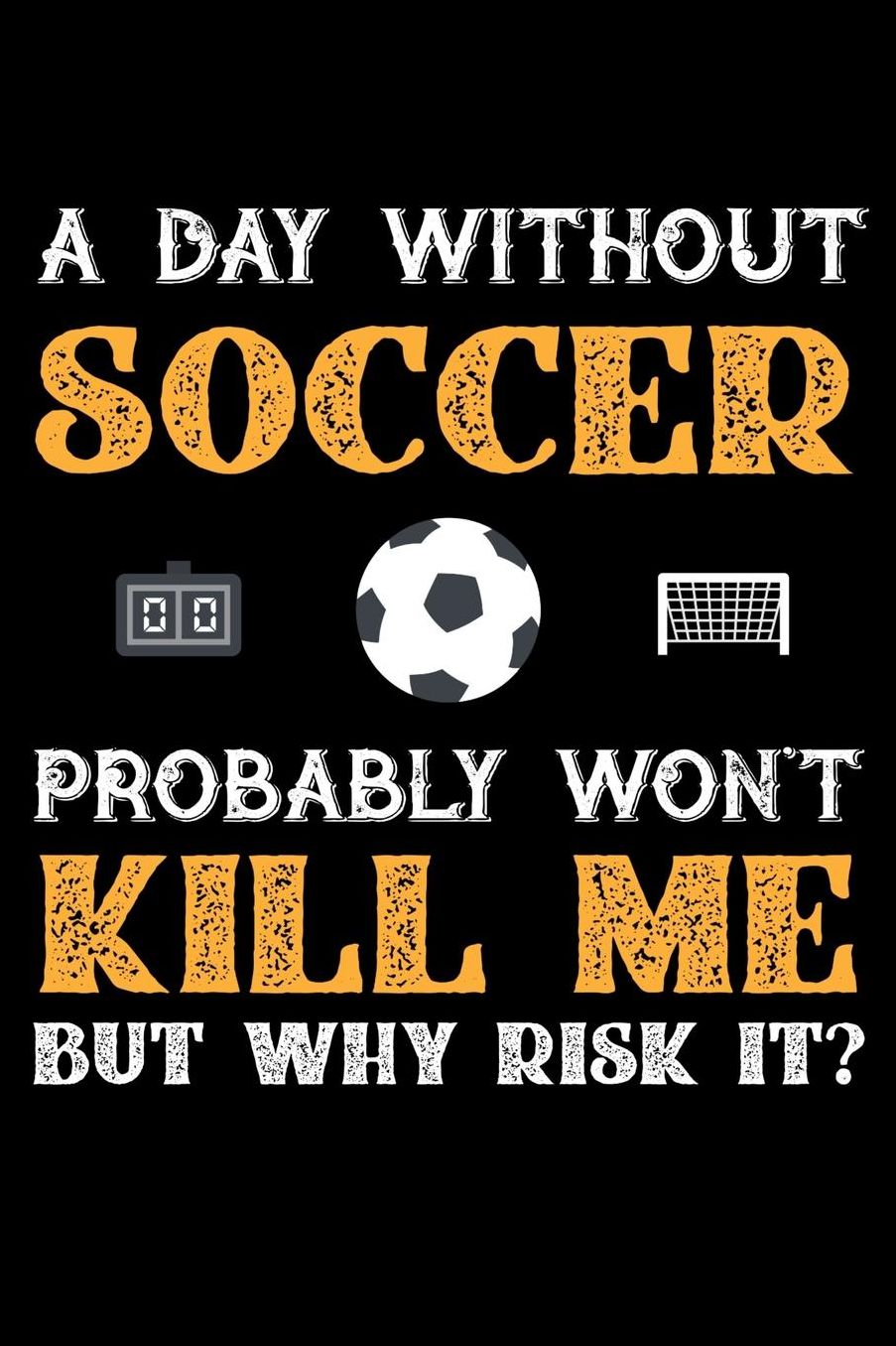 A Day Without Soccer Probably Won't Kill Me But Why Risk It?: Daily 100 page 6 x 9 journal to jot down your ideas and notes