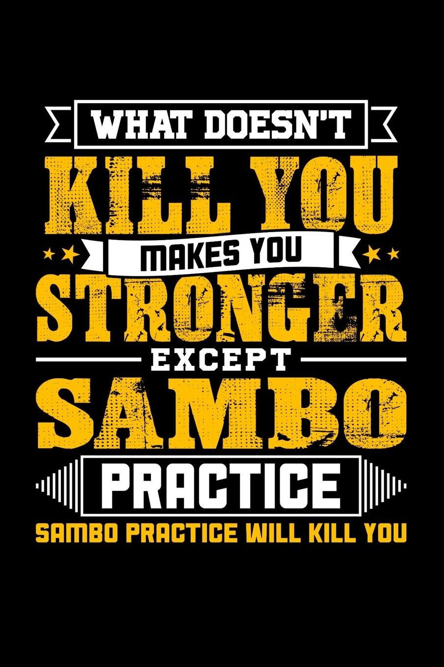 What doesn't kill you makes you stronger except Sambo practice Sambo practice will kill you: Daily 100 page 6 x 9 journal to jot down your ideas and notes