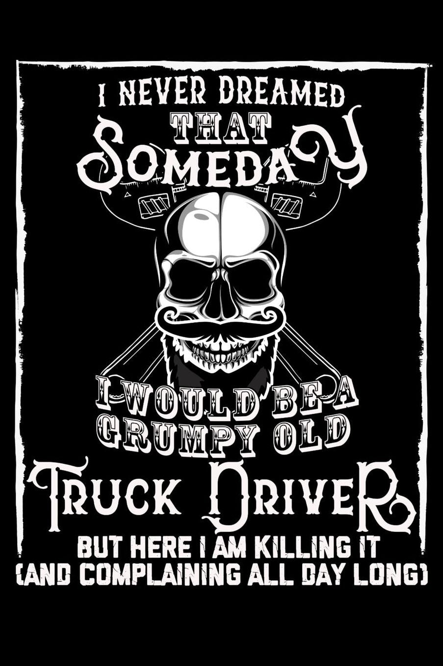 I Never Dreamed That Someday I Would Be a Grumpy Old Truck Driver But here I m killing it (And complaining all day long): Daily 100 page 6 x 9 journal to jot down your ideas and notes