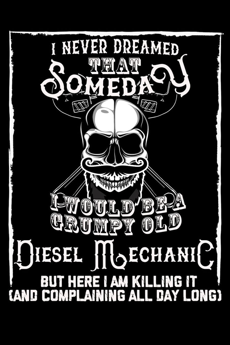 I Never Dreamed That Someday I Would Be a Grumpy Old Diesel Mechanic But here I m killing it (And complaining all day long): Daily 100 page 6 x 9 journal to jot down your ideas and notes