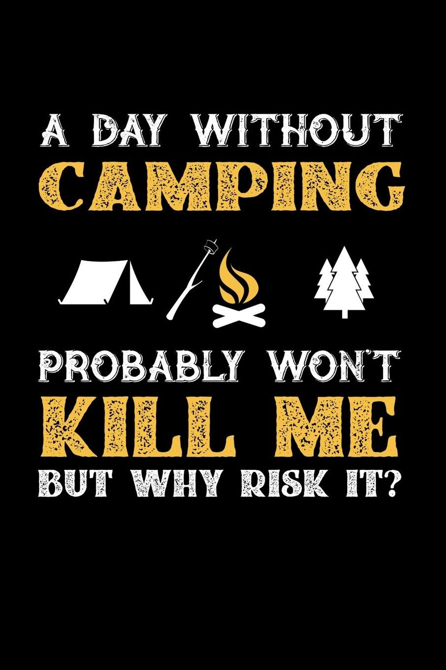 A Day Without Camping Probably Won't Kill Me But Why Risk It?: Daily 100 page 6 x 9 journal to jot down your ideas and notes