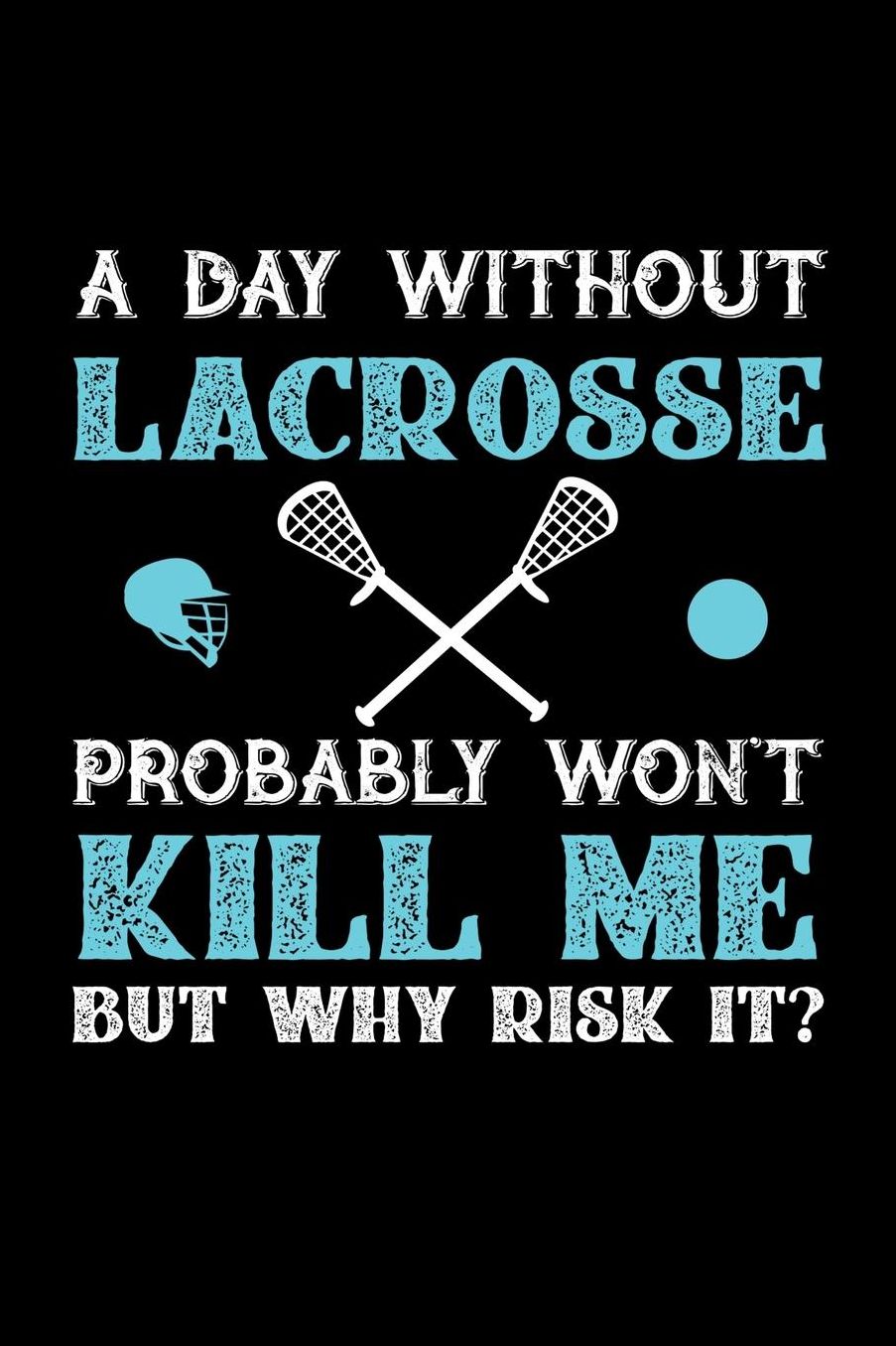 A Day Without Lacrosse Probably Won't Kill Me But Why Risk It?: Daily 100 page 6 x 9 journal to jot down your ideas and notes