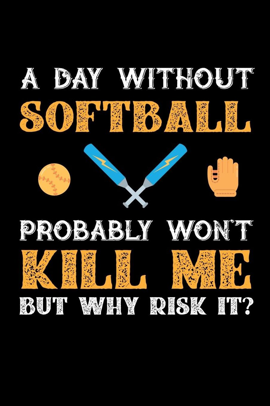 A Day Without Softball Probably Won't Kill Me But Why Risk It?: Daily 100 page 6 x 9 journal to jot down your ideas and notes