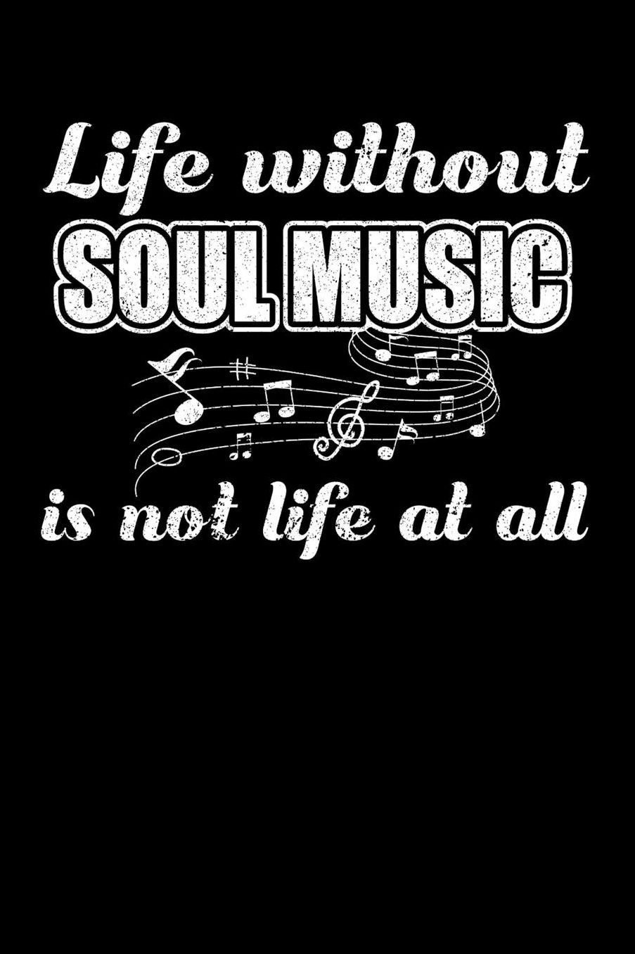 Life Without Soul Music is not Life at all: Daily 100 page 6 x 9 journal to jot down your ideas and notes