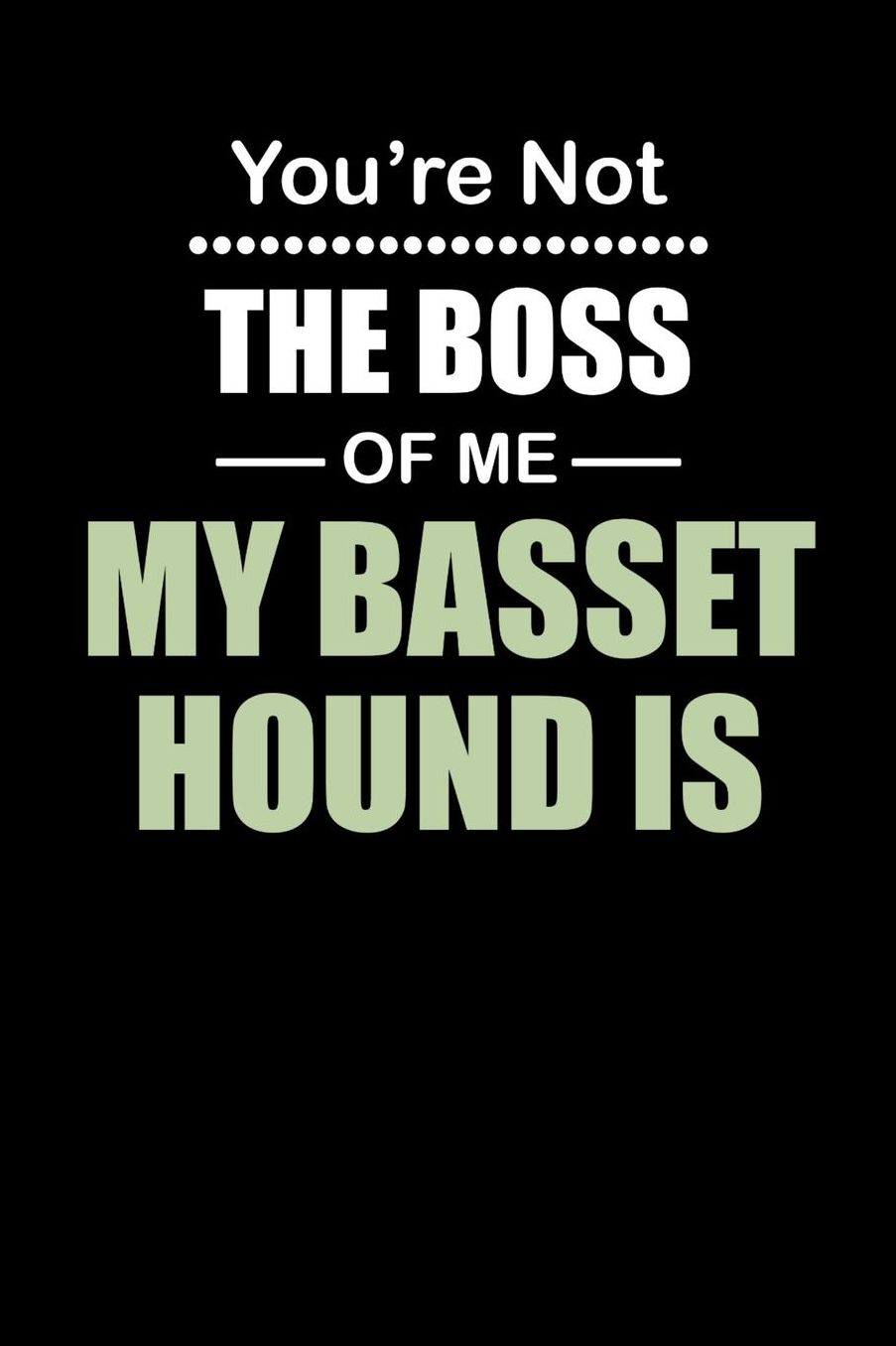 You're not the Boss of Me My Basset Hound Is: Daily 100 page 6 x 9 journal to jot down your ideas and notes