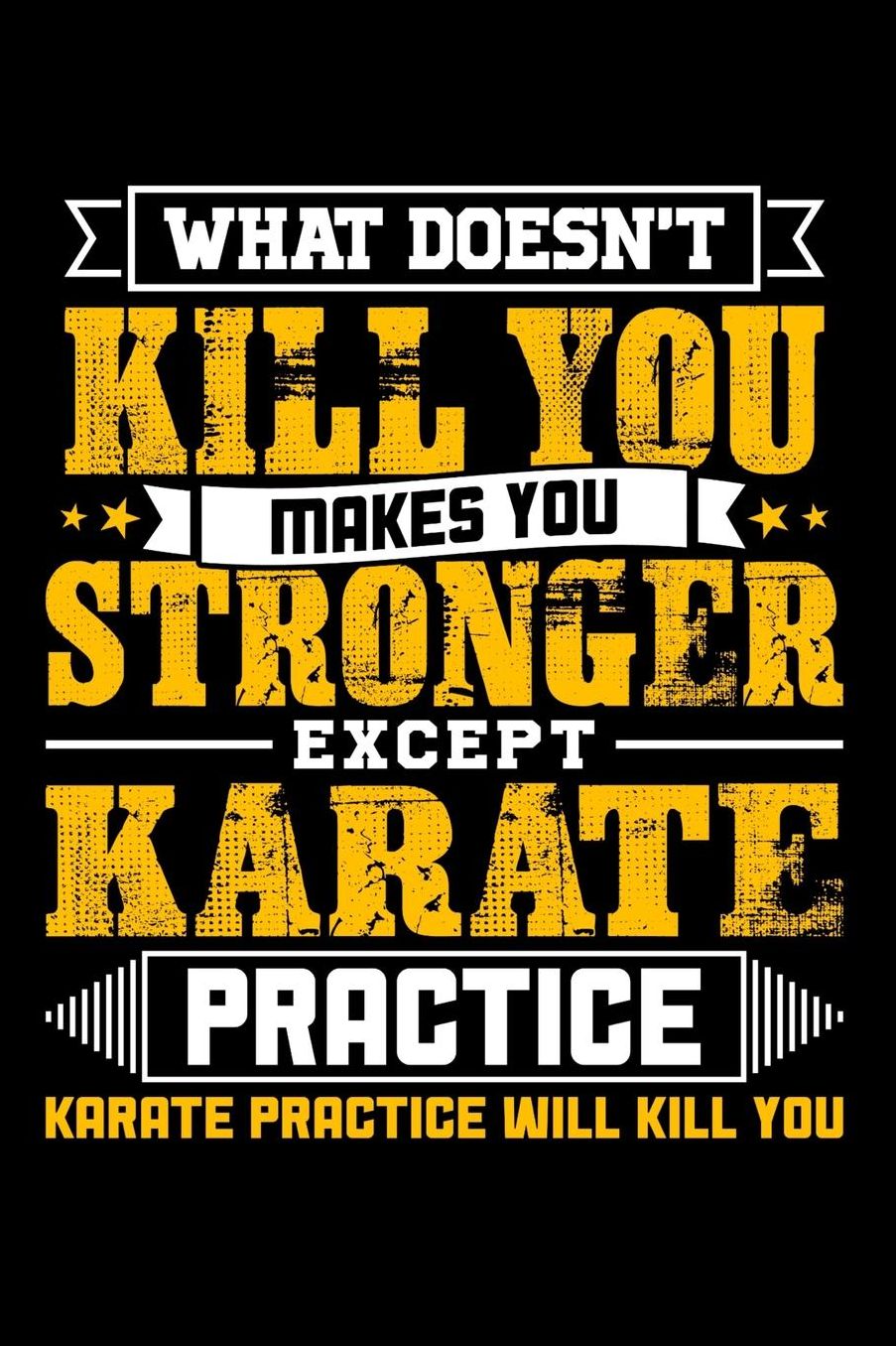 What doesn't kill you makes you stronger except Karate practice Karate practice will kill you: Daily 100 page 6 x 9 journal to jot down your ideas and notes