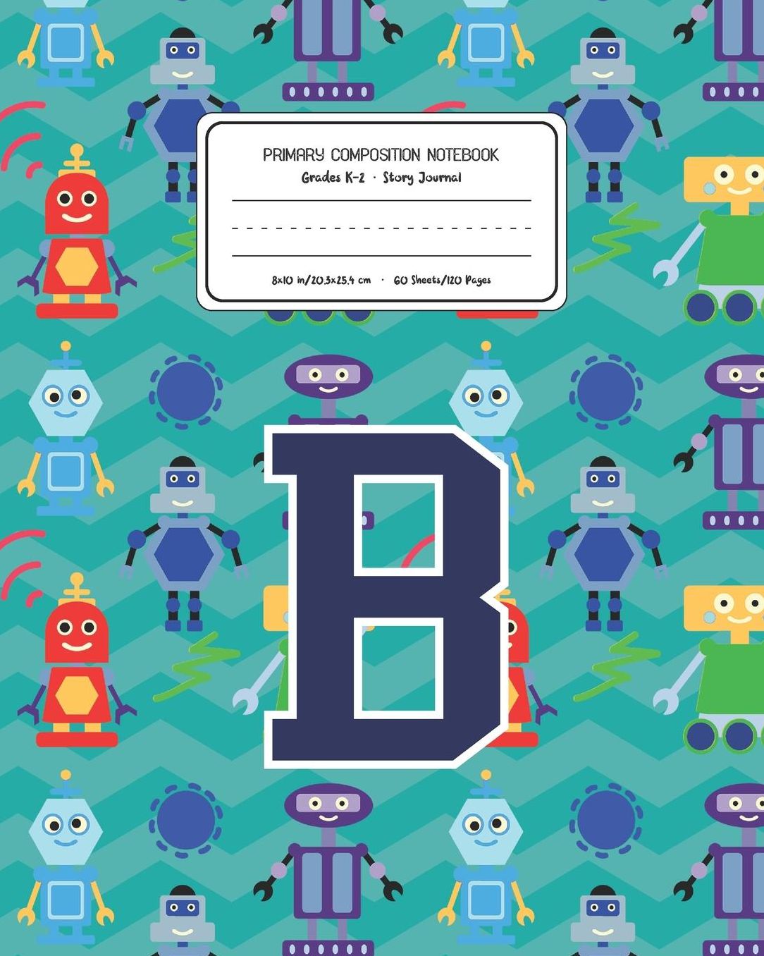 Primary Composition Notebook Grades K-2 Story Journal B: Robots Pattern Primary Composition Book Letter B Personalized Lined Draw and Write Handwriting Paper Picture Space and Dashed Midline Notebook for Boys Exercise Book for Kids Back to School Preschoo