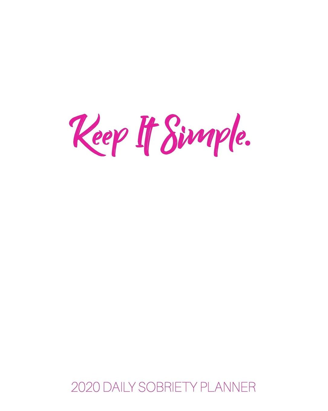 Keep It Simple - 2020 Daily Sobriety Planner: Pink White Clean One Year 52 Week Recovery Calendar Meeting Reminder Sponsor Notes Inspirational Quotes Habit Tracker Sober Lifestyle Vision Board Weekly Monthly View 8x10 Dot Grid Lined Pages