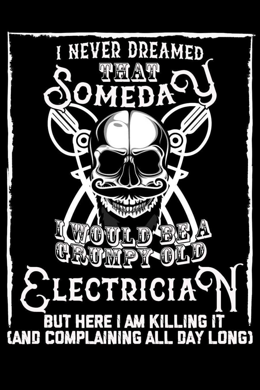 I Never Dreamed That Someday I Would Be a Grumpy Old Electrician But here I m killing it (And complaining all day long): Daily 100 page 6 x 9 journal to jot down your ideas and notes