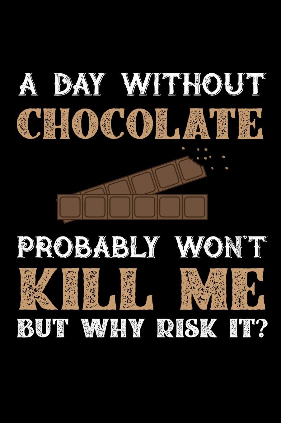 A Day Without Chocolate Probably Won't Kill Me But Why Risk It?: Daily 100 page 6 x 9 journal to jot down your ideas and notes