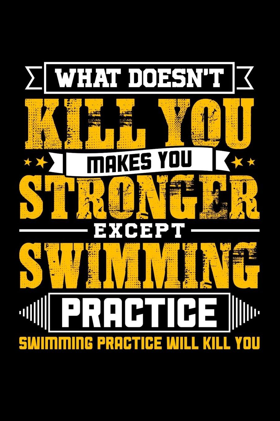 What doesn't kill you makes you stronger except Swim practice Swimming practice will kill you: Daily 100 page 6 x 9 journal to jot down your ideas and notes
