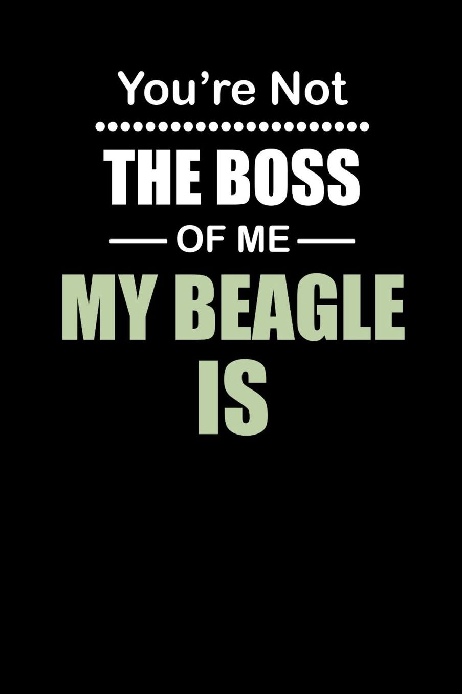 You're not the Boss of Me My Beagle Is: Daily 100 page 6 x 9 journal to jot down your ideas and notes