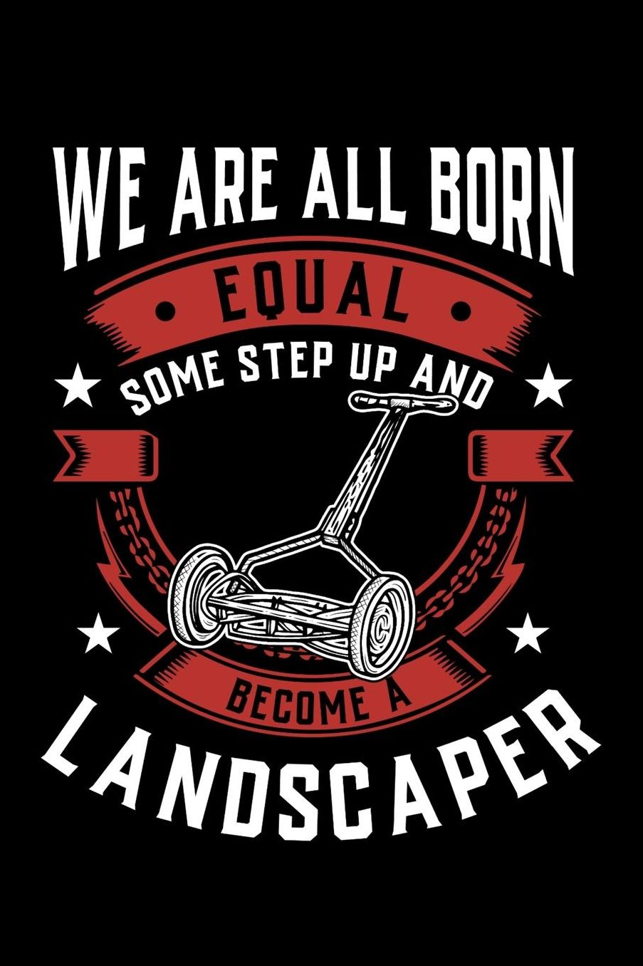 We Are All Born Equal Some Step Up And Become A Landscaper: Daily 100 page 6 x 9 journal to jot down your ideas and notes