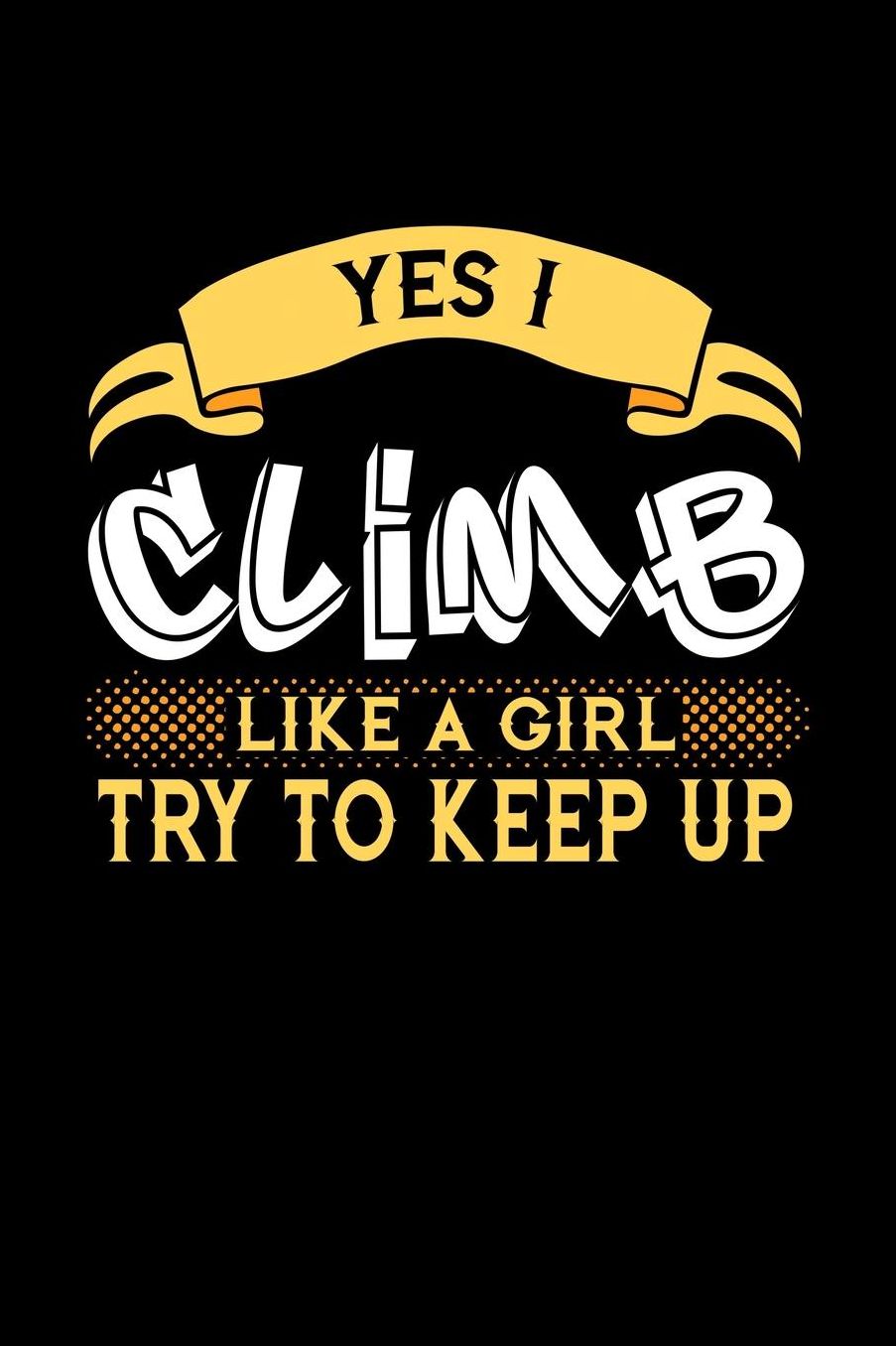 Yes I Climb Like a Girl Try to Keep Up: 6x9 inches dot grid notebook, 120 Pages, Composition Book and Journal, perfect gift idea for girls like your daughter, sister or girlfriend who loves to Climb