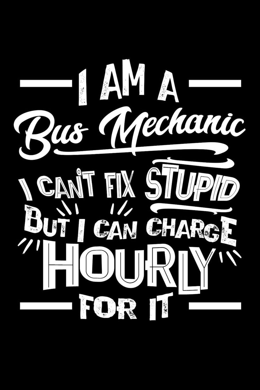 I Am a Bus Mechanic I Can't Fix Stupid But I Can Charge Hourly For It: Daily 100 page 6 x 9 journal to jot down your ideas and notes