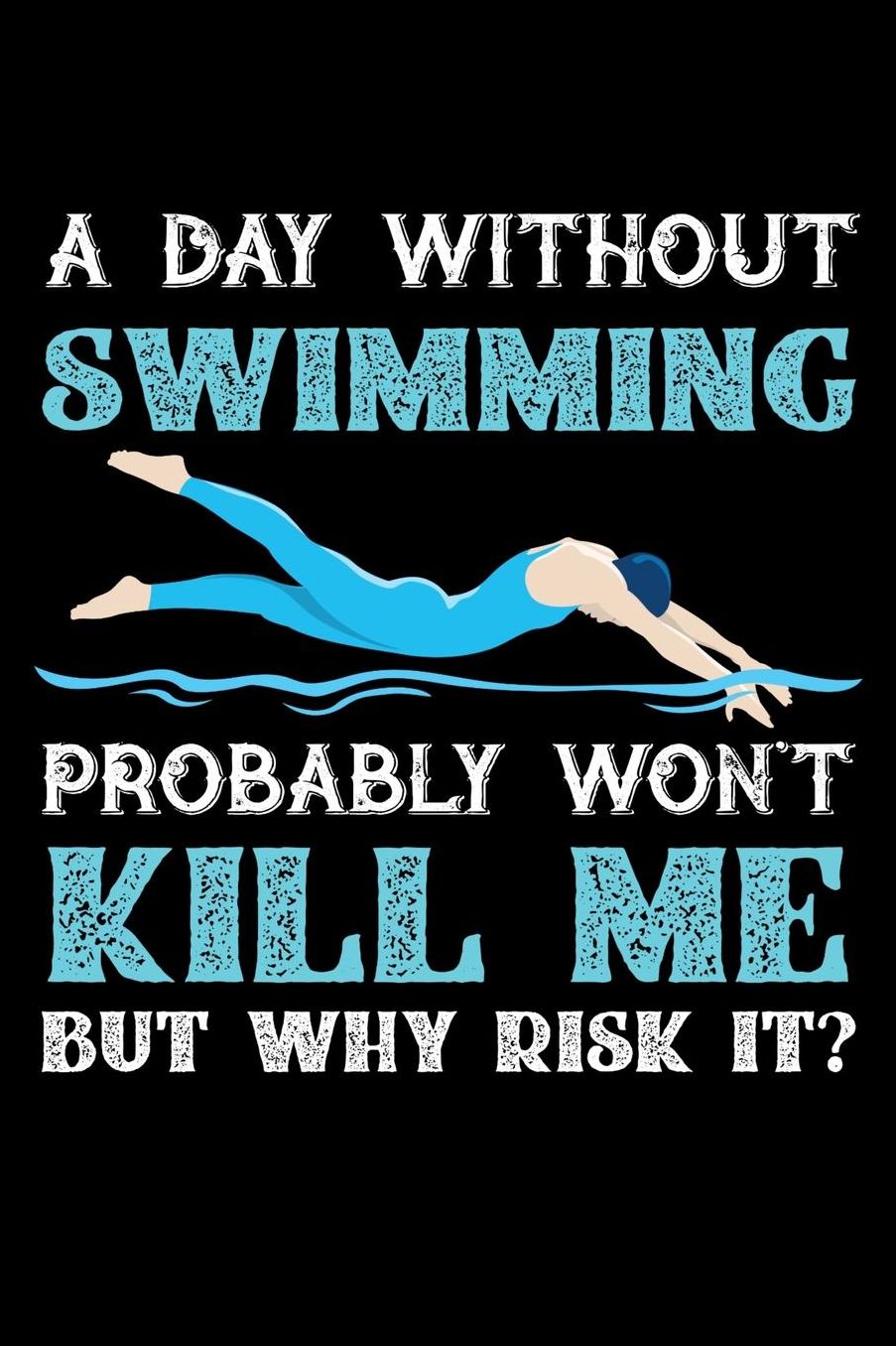 A Day Without Swimming Probably Won't Kill Me But Why Risk It?: Daily 100 page 6 x 9 journal to jot down your ideas and notes