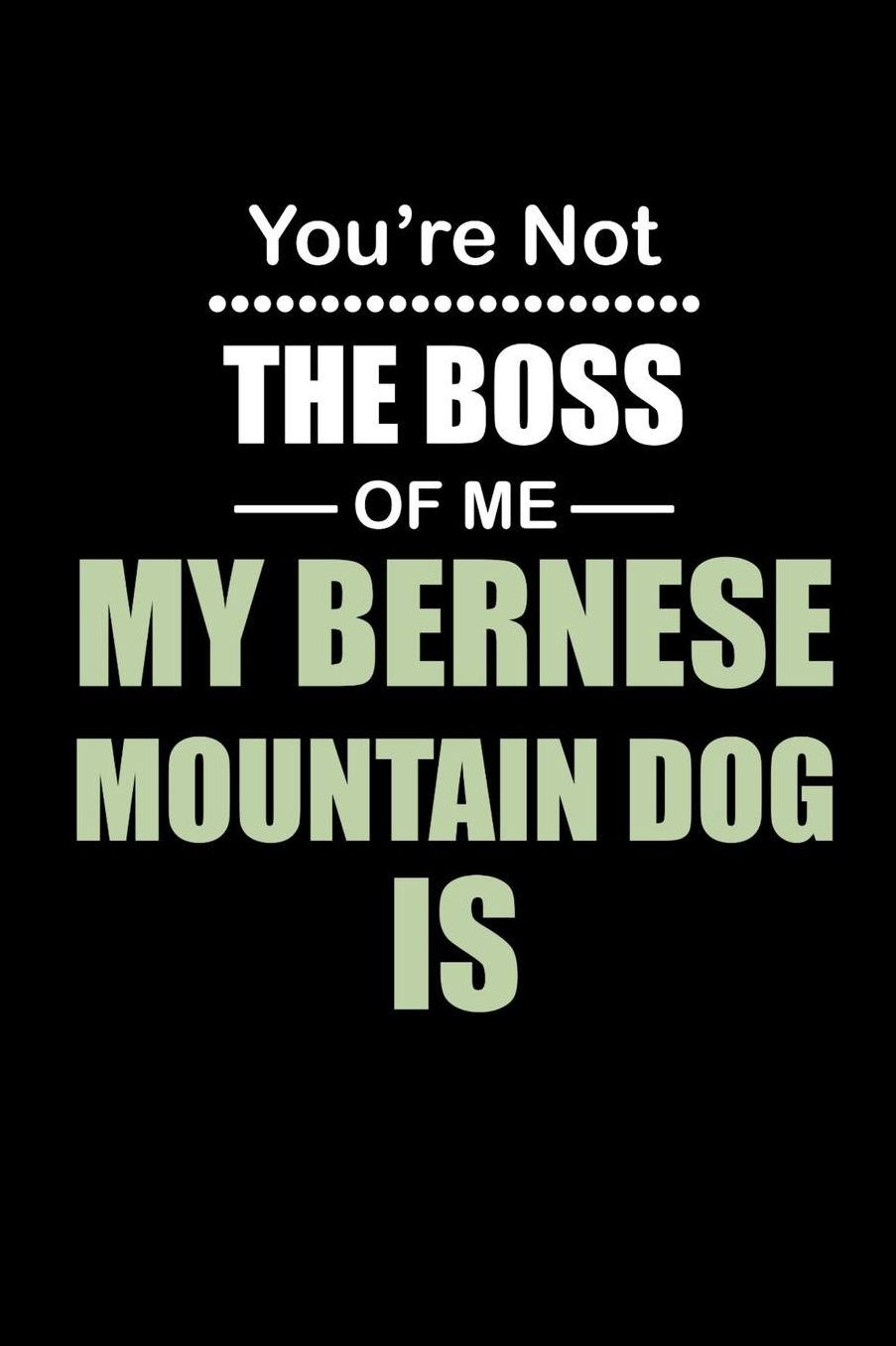 You're not the Boss of Me My Bernese Mountain Dog Is: Daily 100 page 6 x 9 journal to jot down your ideas and notes
