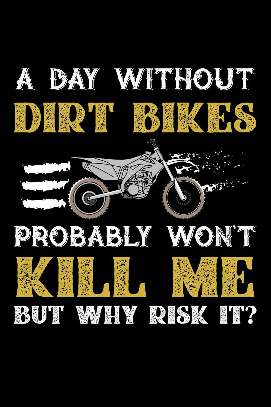 A Day Without Dirt Bikes Probably Won't Kill Me But Why Risk It?: Daily 100 page 6 x 9 journal to jot down your ideas and notes
