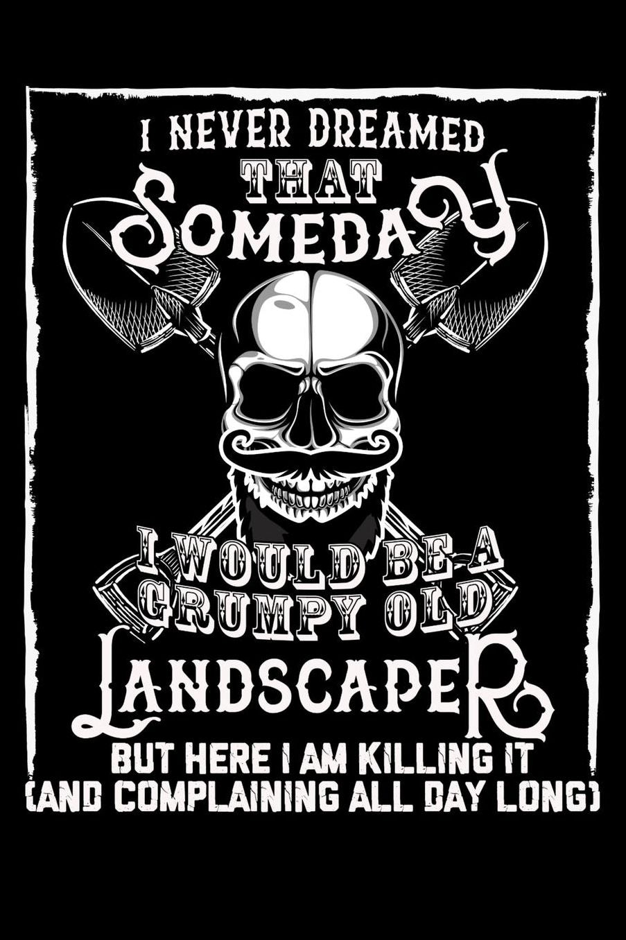 I Never Dreamed That Someday I Would Be a Grumpy Old Landscaper But here I m killing it (And complaining all day long): Daily 100 page 6 x 9 journal to jot down your ideas and notes